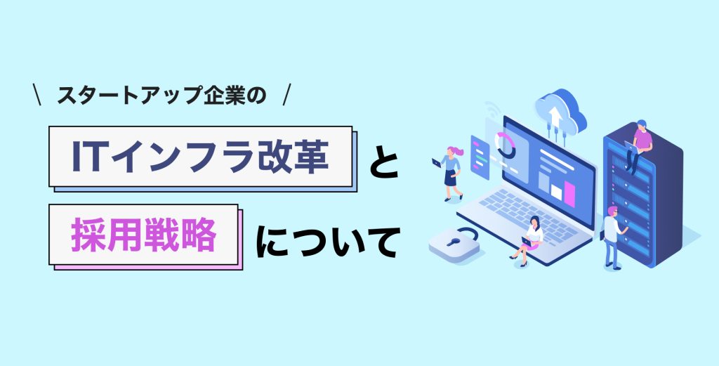 スタートアップ企業のITインフラ改革と採用戦略について
