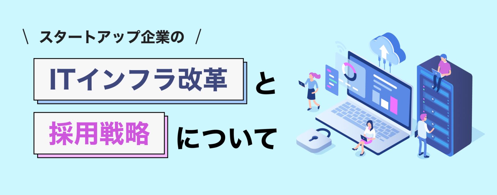 スタートアップ企業のITインフラ改革と採用戦略について