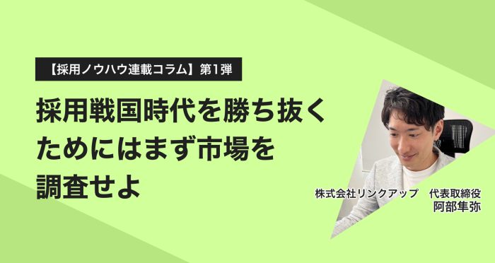 【採用ノウハウ連載コラム】第一弾:採用戦国時代を勝ち抜くためにはまず市場を調査せよ