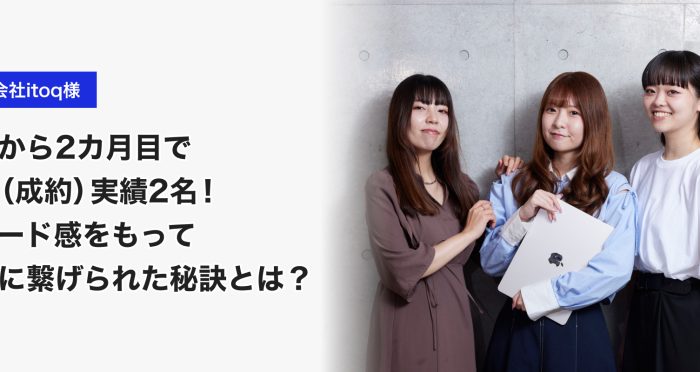 株式会社itoq(イトク)様 【導入事例】開始から2カ月目で採用(成約)実績2名!スピード感をもって実績に繋げられた秘訣とは?