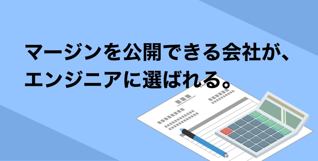 マージンを公開できる会社が、 エンジニアに選ばれる。