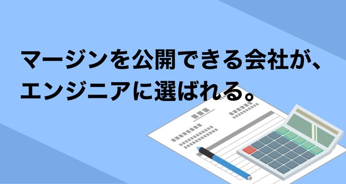 マージンを公開できる会社が、 エンジニアに選ばれる。